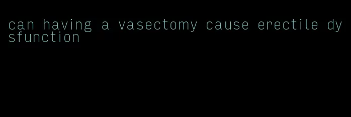 can having a vasectomy cause erectile dysfunction