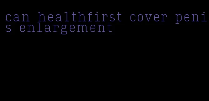 can healthfirst cover penis enlargement