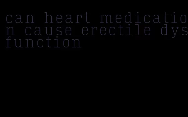 can heart medication cause erectile dysfunction