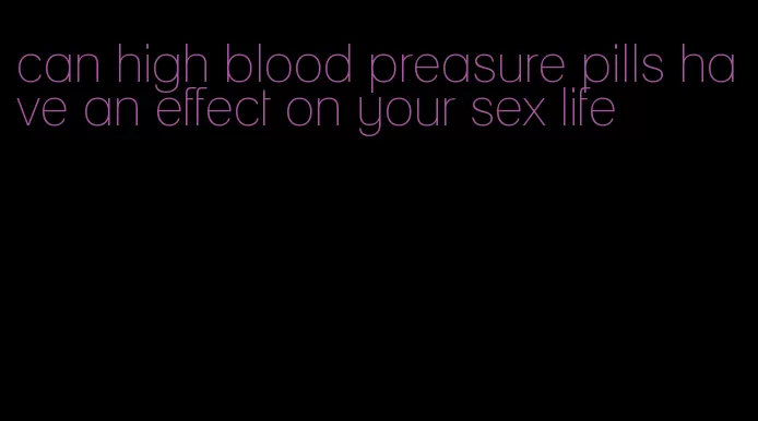 can high blood preasure pills have an effect on your sex life