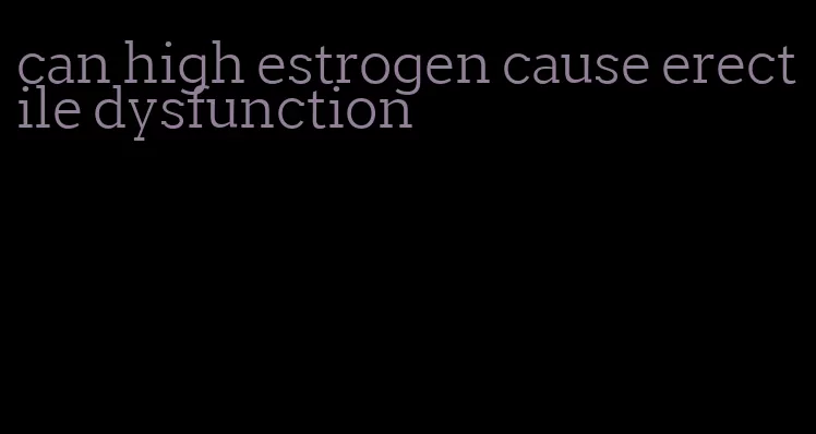 can high estrogen cause erectile dysfunction