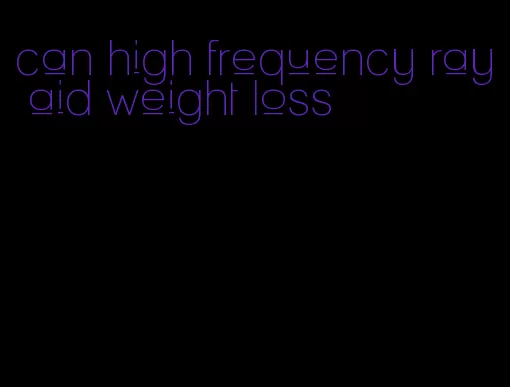 can high frequency ray aid weight loss