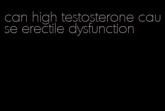 can high testosterone cause erectile dysfunction