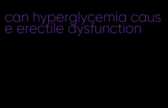 can hyperglycemia cause erectile dysfunction