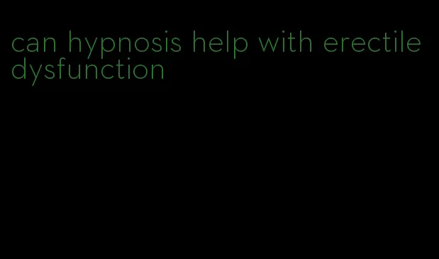 can hypnosis help with erectile dysfunction