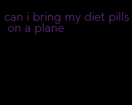 can i bring my diet pills on a plane