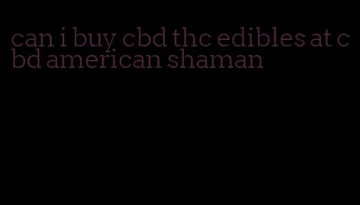 can i buy cbd thc edibles at cbd american shaman