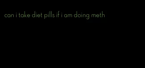 can i take diet pills if i am doing meth