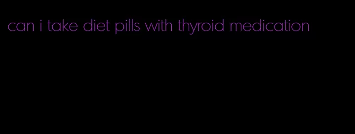 can i take diet pills with thyroid medication