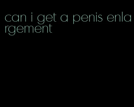 can i get a penis enlargement