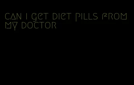 can i get diet pills from my doctor