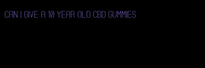 can i give a 10 year old cbd gummies