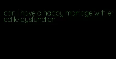 can i have a happy marriage with erectile dysfunction