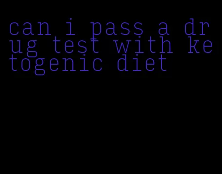 can i pass a drug test with ketogenic diet