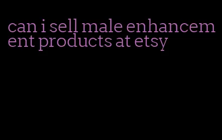 can i sell male enhancement products at etsy