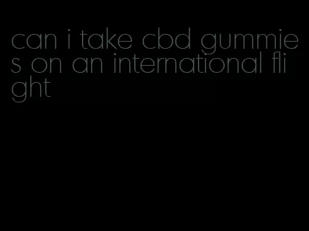 can i take cbd gummies on an international flight