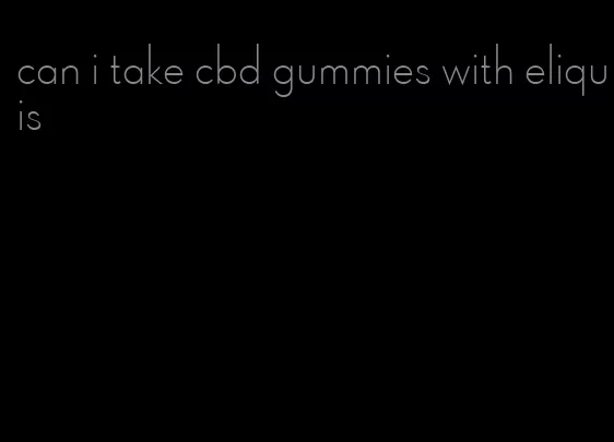 can i take cbd gummies with eliquis