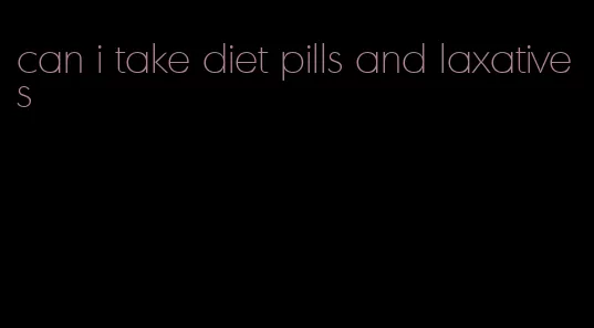 can i take diet pills and laxatives