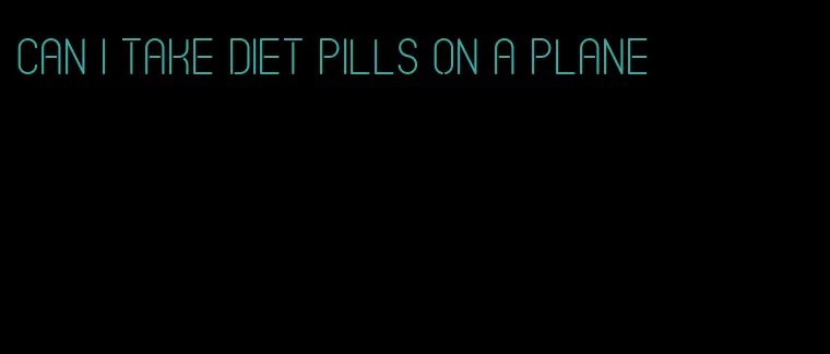 can i take diet pills on a plane