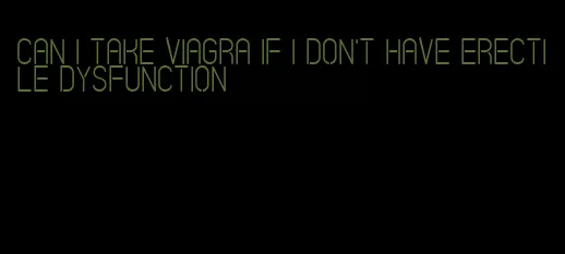 can i take viagra if i don't have erectile dysfunction