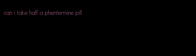 can i take half a phentermine pill