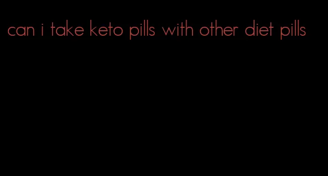 can i take keto pills with other diet pills