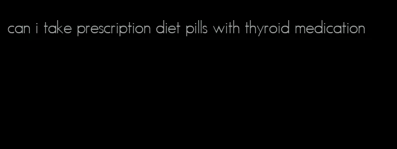 can i take prescription diet pills with thyroid medication