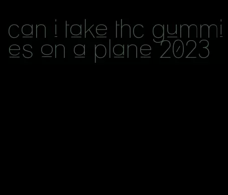 can i take thc gummies on a plane 2023