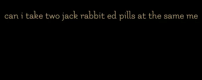 can i take two jack rabbit ed pills at the same me