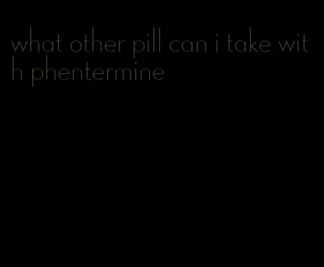 what other pill can i take with phentermine