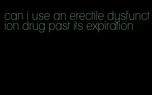 can i use an erectile dysfunction drug past its expiration