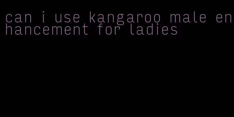 can i use kangaroo male enhancement for ladies