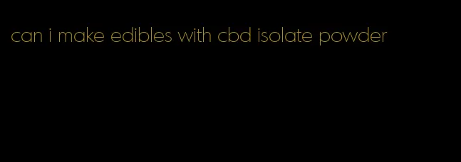 can i make edibles with cbd isolate powder