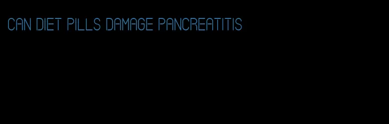 can diet pills damage pancreatitis