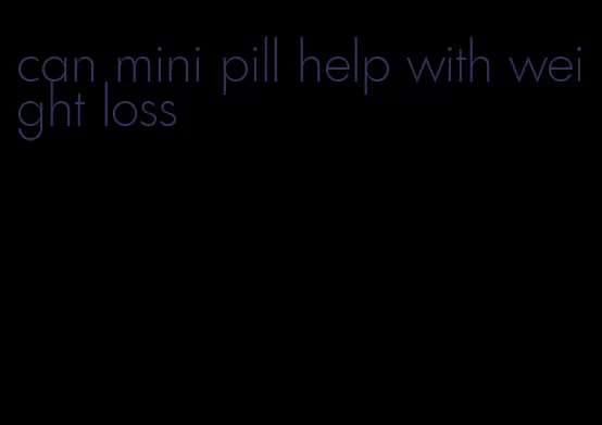 can mini pill help with weight loss