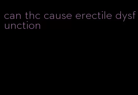 can thc cause erectile dysfunction