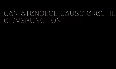 can atenolol cause erectile dysfunction