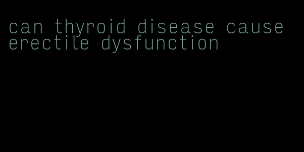 can thyroid disease cause erectile dysfunction