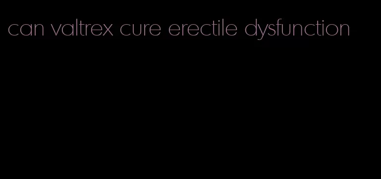 can valtrex cure erectile dysfunction