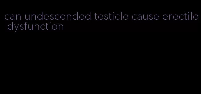 can undescended testicle cause erectile dysfunction