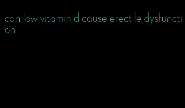 can low vitamin d cause erectile dysfunction