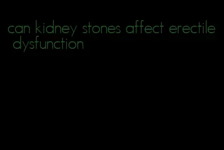 can kidney stones affect erectile dysfunction