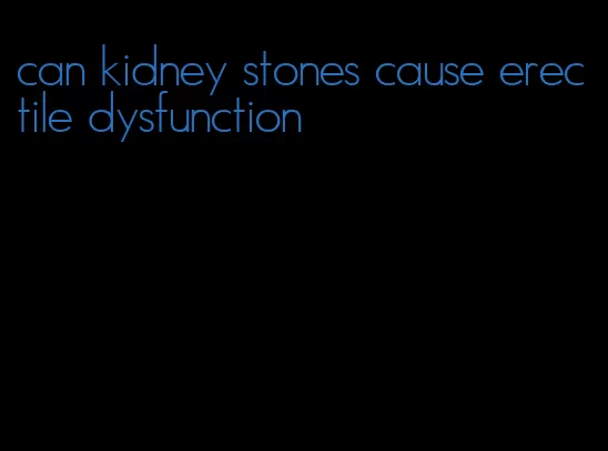 can kidney stones cause erectile dysfunction