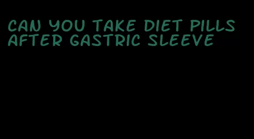 can you take diet pills after gastric sleeve