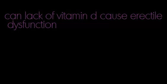 can lack of vitamin d cause erectile dysfunction