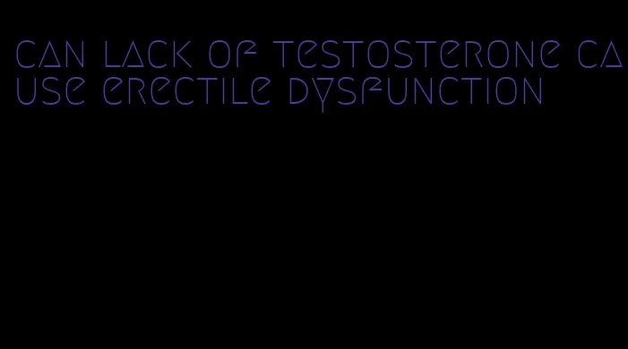 can lack of testosterone cause erectile dysfunction