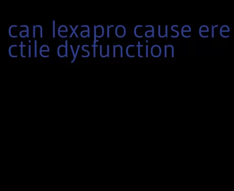 can lexapro cause erectile dysfunction