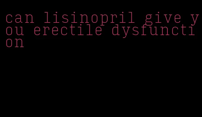 can lisinopril give you erectile dysfunction