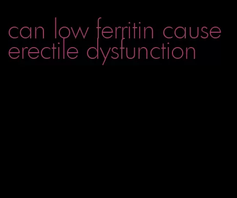 can low ferritin cause erectile dysfunction