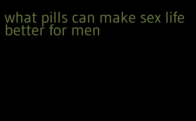 what pills can make sex life better for men